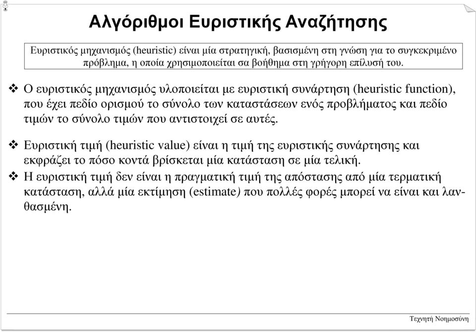 ! Ο ευριστικόςµηχανισµός υλοποιείται µε ευριστικήσυνάρτηση(heuristic function), που έχει πεδίο ορισµού το σύνολο των καταστάσεων ενός προβλήµατος και πεδίο τιµών το σύνολο