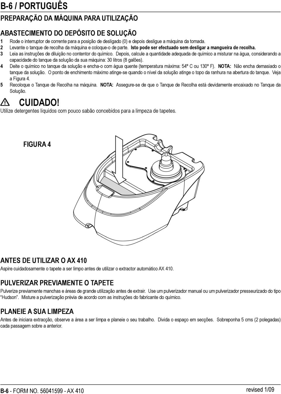 Depois, calcule a quantidade adequada de químico a misturar na água, considerando a capacidade do tanque da solução da sua máquina: 30 litros (8 galões).