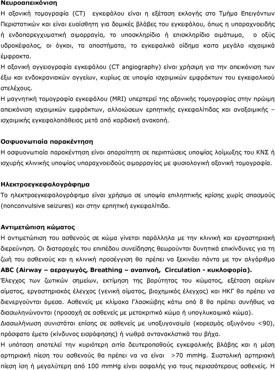 Η αξονική αγγειογραφία εγκεφάλου (CT angiography) είναι χρήσιµη για την απεικόνιση των έξω και ενδοκρανιακών αγγείων, κυρίως σε υποψία ισχαιµικών εµφράκτων του εγκεφαλικού στελέχους.