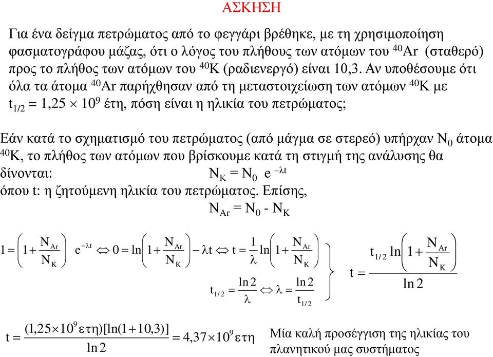 Αν υποθέσουμε ότι όλα τα άτομα 40 Ar παρήχθησαν από τη μεταστοιχείωση των ατόμων 40 Κ με t 1/2 = 1,25 10 9 έτη, πόση είναι η ηλικία του πετρώματος; Εάν κατά το σχηματισμό του πετρώματος (από μάγμα σε