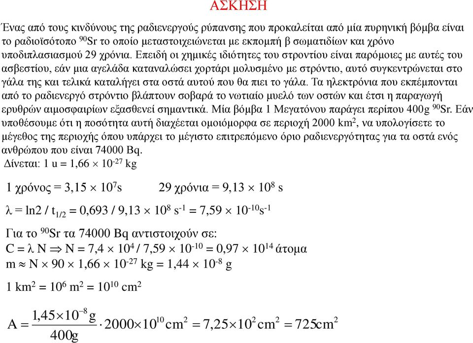 Επειδή οι χημικές ιδιότητες του στροντίου είναι παρόμοιες με αυτές του ασβεστίου, εάν μια αγελάδα καταναλώσει χορτάρι μολυσμένο με στρόντιο, αυτό συγκεντρώνεται στο γάλα της και τελικά καταλήγει στα