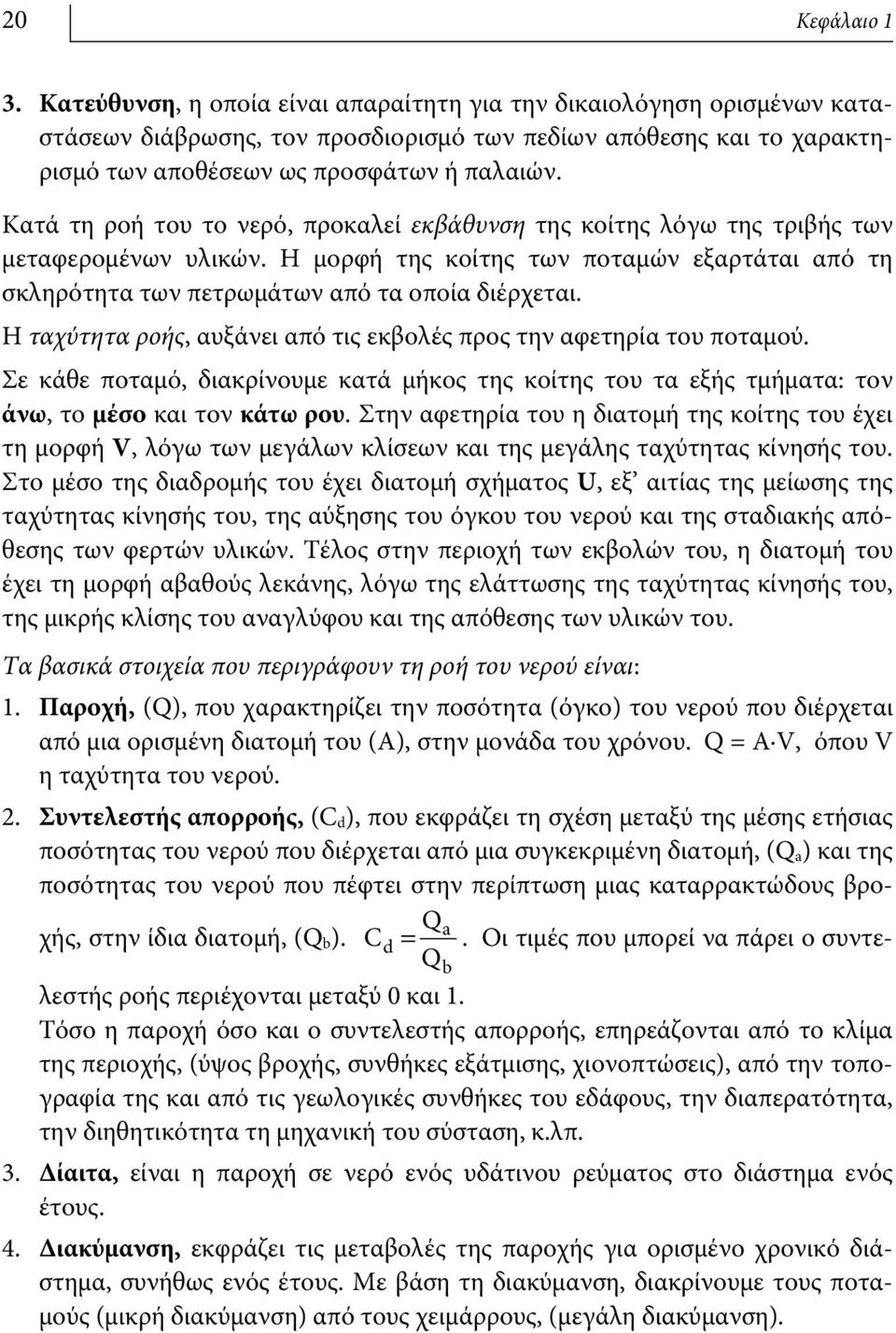 Κατά τη ροή του το νερό, προκαλεί εκβάθυνση της κοίτης λόγω της τριβής των μεταφερομένων υλικών. Η μορφή της κοίτης των ποταμών εξαρτάται από τη σκληρότητα των πετρωμάτων από τα οποία διέρχεται.