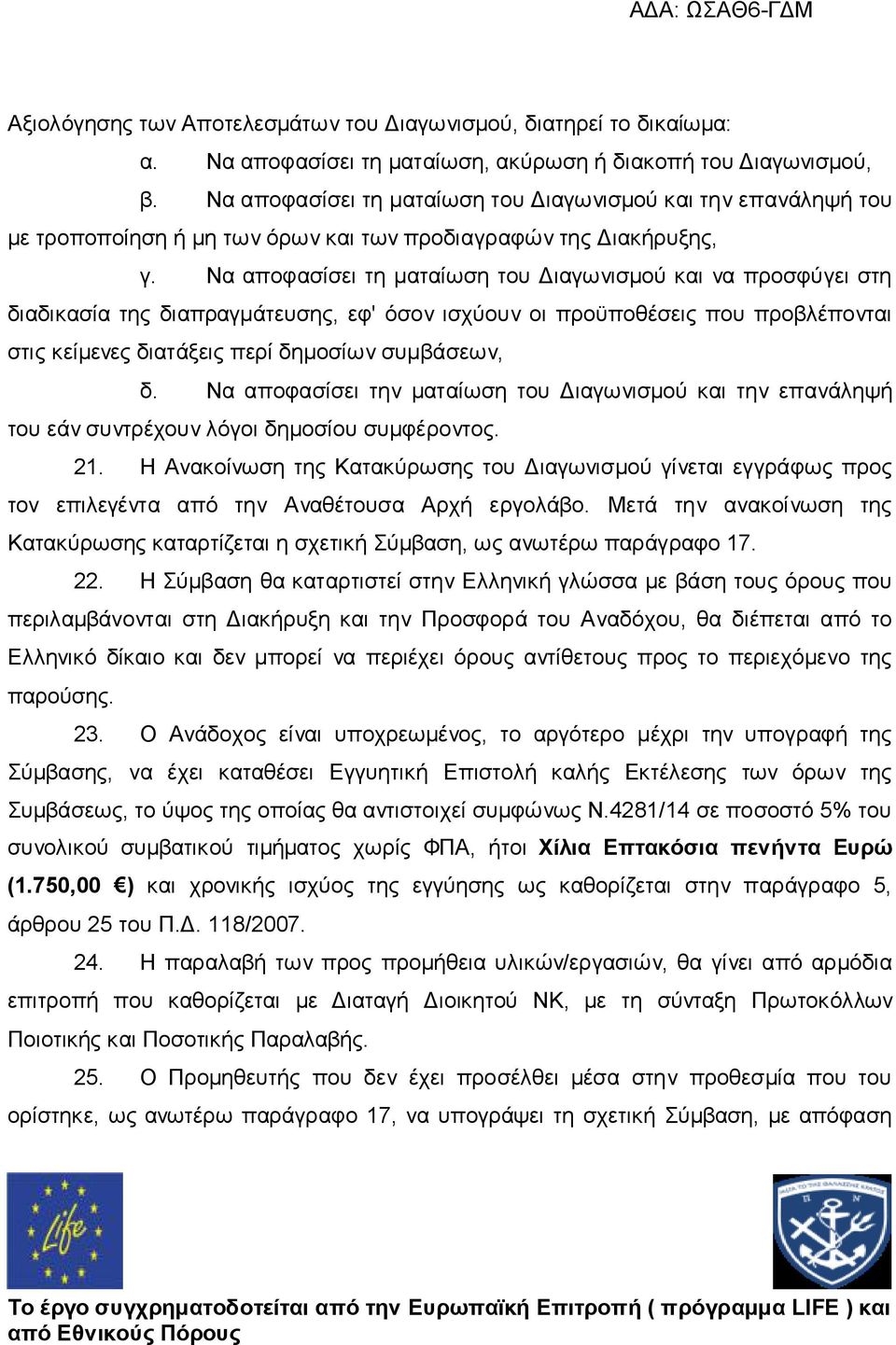 Να αποφασίσει τη ματαίωση του Διαγωνισμού και να προσφύγει στη διαδικασία της διαπραγμάτευσης, εφ' όσον ισχύουν οι προϋποθέσεις που προβλέπονται στις κείμενες διατάξεις περί δημοσίων συμβάσεων, δ.