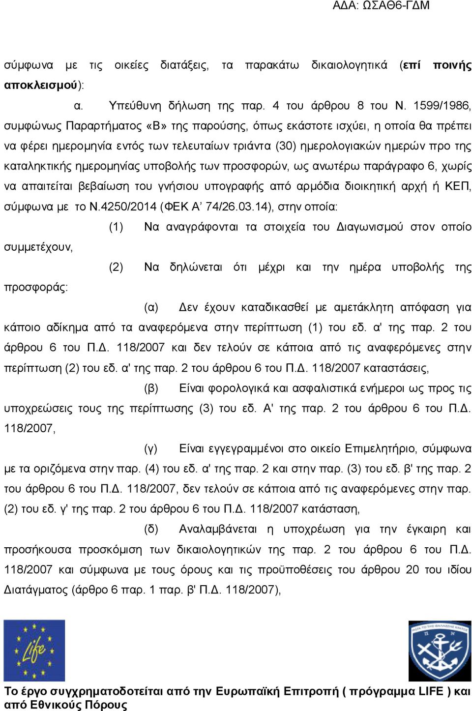 υποβολής των προσφορών, ως ανωτέρω παράγραφο 6, χωρίς να απαιτείται βεβαίωση του γνήσιου υπογραφής από αρμόδια διοικητική αρχή ή ΚΕΠ, σύμφωνα με το Ν.4250/2014 (ΦΕΚ Α 74/26.03.