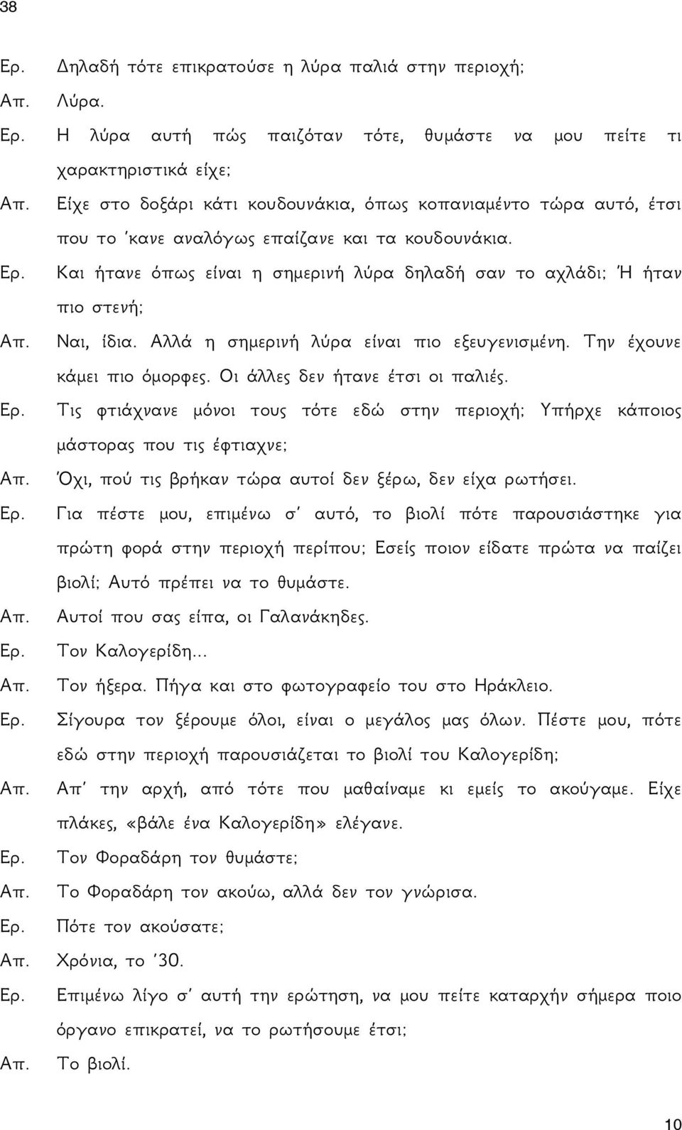 Και ήτανε όπως είναι η σημερινή λύρα δηλαδή σαν το αχλάδι; Ή ήταν πιο στενή; Ναι, ίδια. Αλλά η σημερινή λύρα είναι πιο εξευγενισμένη. Την έχουνε κάμει πιο όμορφες. Οι άλλες δεν ήτανε έτσι οι παλιές.