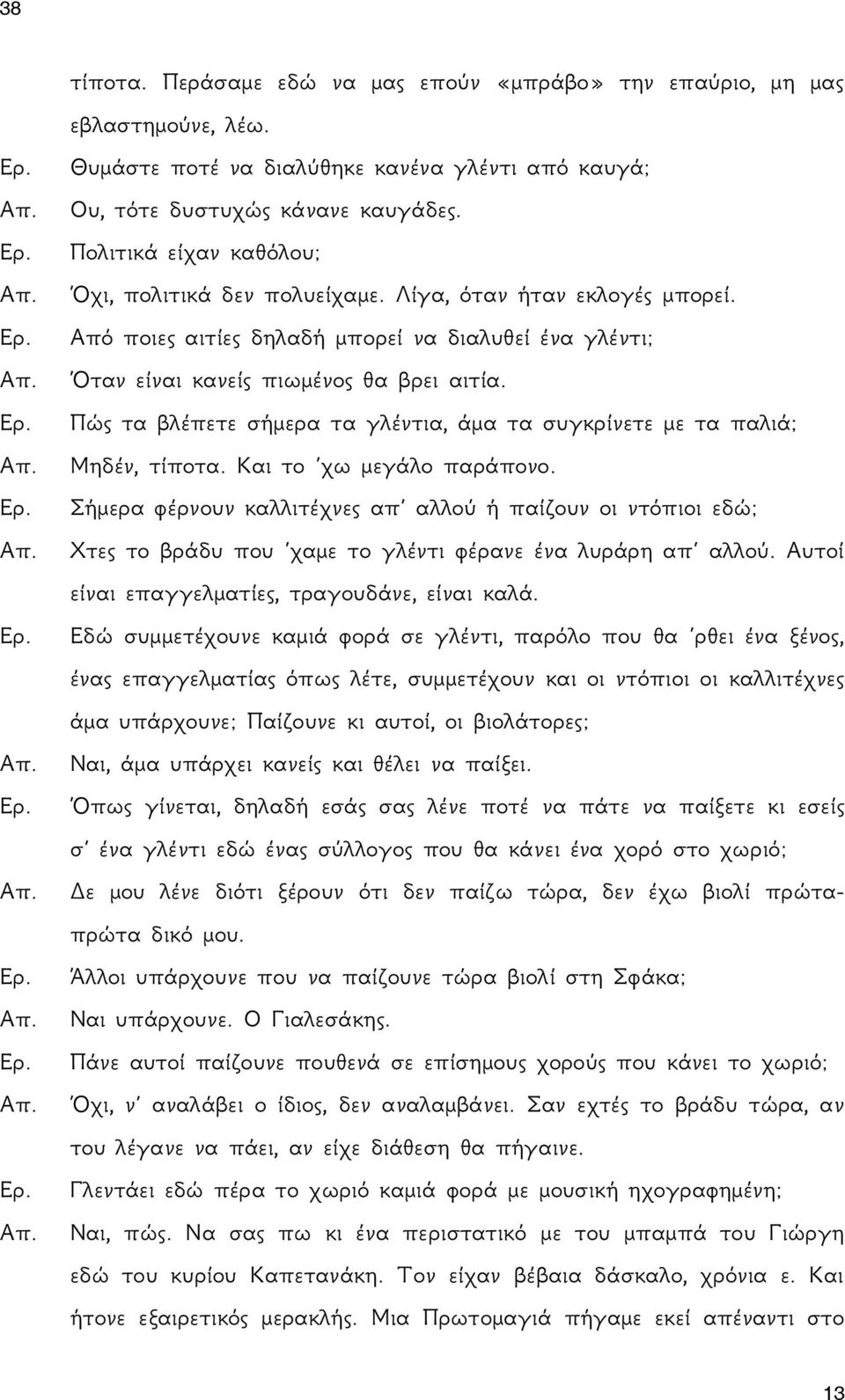 Πώς τα βλέπετε σήμερα τα γλέντια, άμα τα συγκρίνετε με τα παλιά; Μηδέν, τίποτα. Και το χω μεγάλο παράπονο.