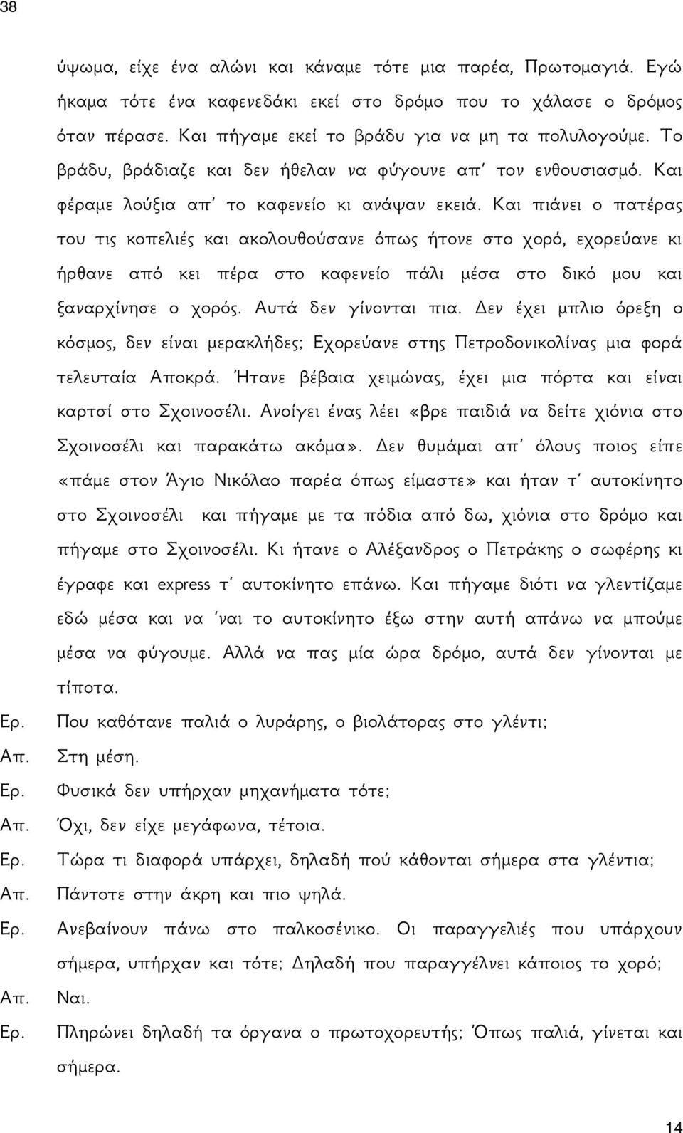 Και πιάνει ο πατέρας του τις κοπελιές και ακολουθούσανε όπως ήτονε στο χορό, εχορεύανε κι ήρθανε από κει πέρα στο καφενείο πάλι μέσα στο δικό μου και ξαναρχίνησε ο χορός. Αυτά δεν γίνονται πια.