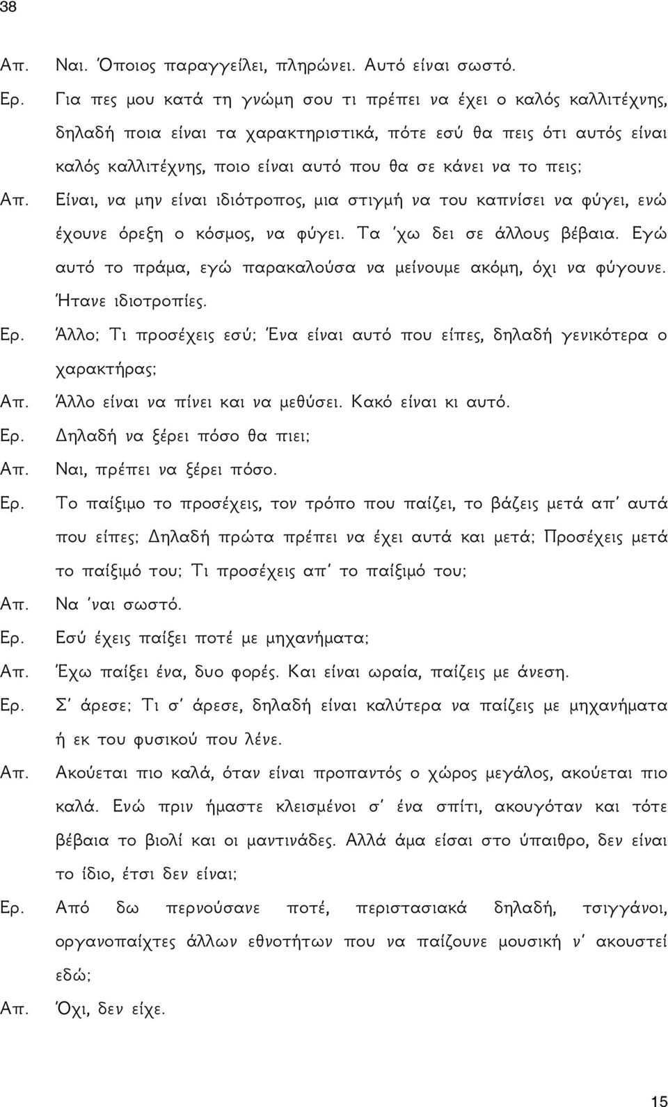 πεις; Είναι, να μην είναι ιδιότροπος, μια στιγμή να του καπνίσει να φύγει, ενώ έχουνε όρεξη ο κόσμος, να φύγει. Τα χω δει σε άλλους βέβαια.