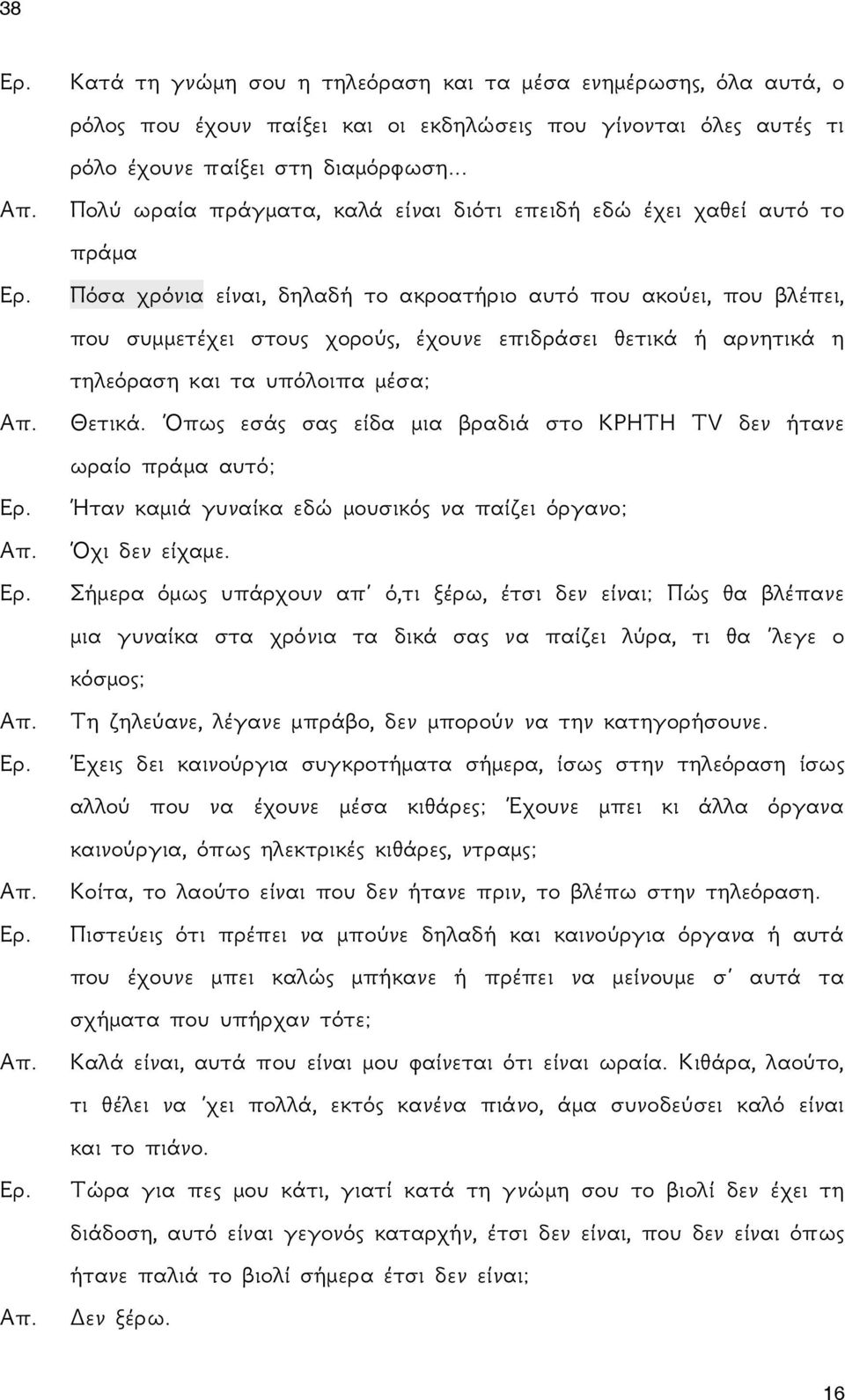 ή αρνητικά η τηλεόραση και τα υπόλοιπα μέσα; Θετικά. Όπως εσάς σας είδα μια βραδιά στο ΚΡΗΤΗ TV δεν ήτανε ωραίο πράμα αυτό; Ήταν καμιά γυναίκα εδώ μουσικός να παίζει όργανο; Όχι δεν είχαμε.