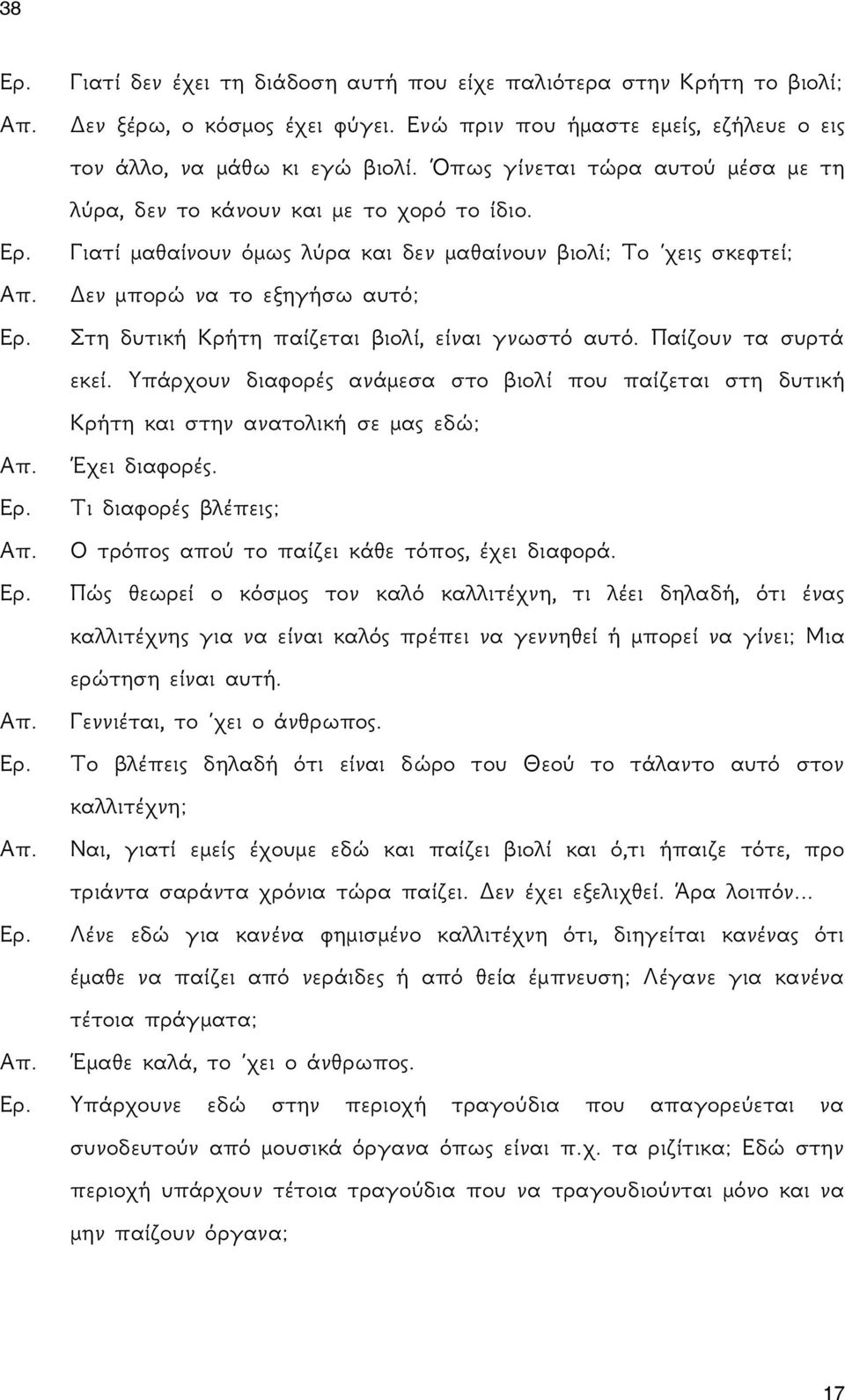 Γιατί μαθαίνουν όμως λύρα και δεν μαθαίνουν βιολί; Το χεις σκεφτεί; Δεν μπορώ να το εξηγήσω αυτό; Στη δυτική Κρήτη παίζεται βιολί, είναι γνωστό αυτό. Παίζουν τα συρτά εκεί.