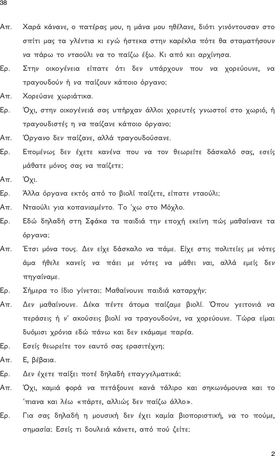 Όχι, στην οικογένειά σας υπήρχαν άλλοι χορευτές γνωστοί στο χωριό, ή τραγουδιστές η να παίζανε κάποιο όργανο; Όργανο δεν παίζανε, αλλά τραγουδούσανε.