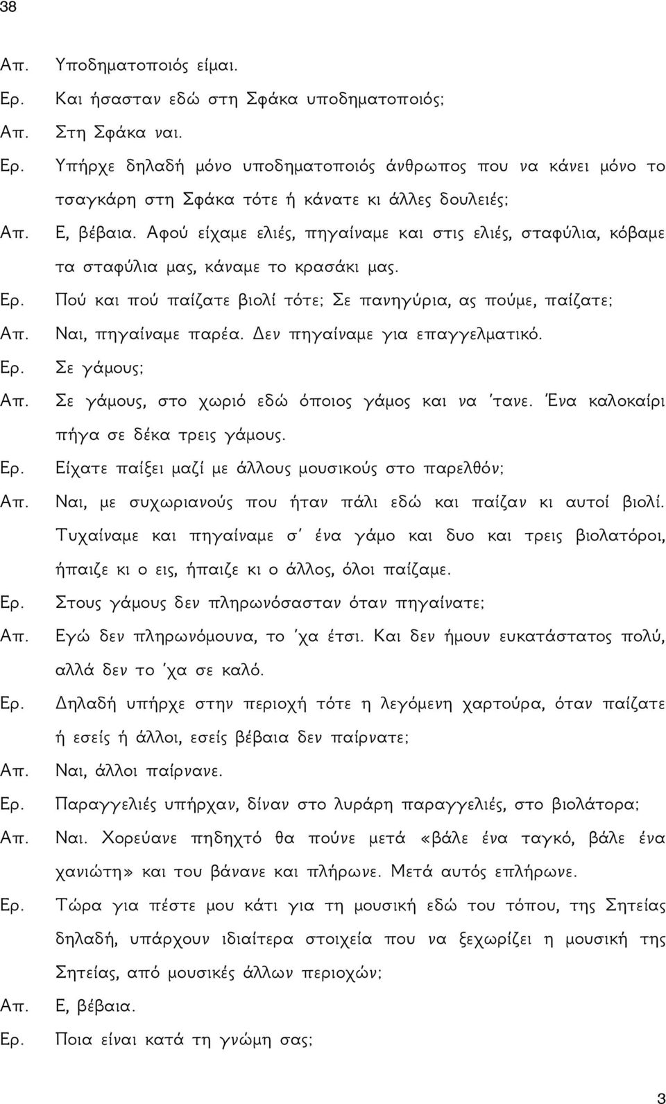 Αφού είχαμε ελιές, πηγαίναμε και στις ελιές, σταφύλια, κόβαμε τα σταφύλια μας, κάναμε το κρασάκι μας. Πού και πού παίζατε βιολί τότε; Σε πανηγύρια, ας πούμε, παίζατε; Ναι, πηγαίναμε παρέα.