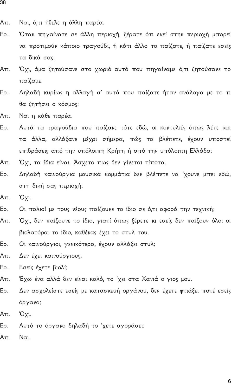 ό,τι ζητούσανε το παίζαμε. Δηλαδή κυρίως η αλλαγή σ αυτά που παίζατε ήταν ανάλογα με το τι θα ζητήσει ο κόσμος; Ναι η κάθε παρέα.