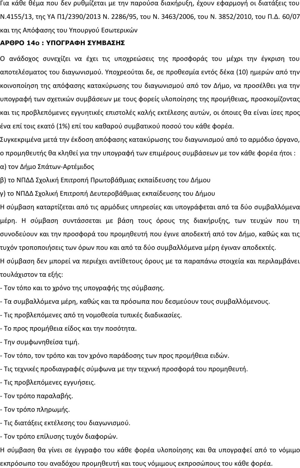 Υποχρεούται δε, σε προθεσμία εντός δέκα (10) ημερών από την κοινοποίηση της απόφασης κατακύρωσης του διαγωνισμού από τον Δήμο, να προσέλθει για την υπογραφή των σχετικών συμβάσεων με τους φορείς