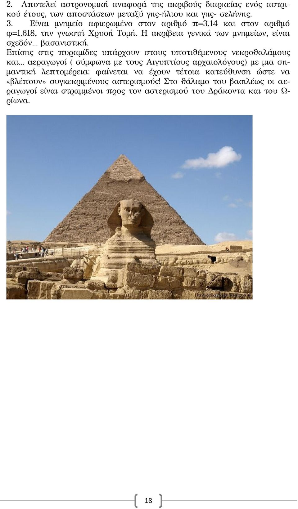 Επίσης στις πυραμίδες υπάρχουν στους υποτιθέμενους νεκροθαλάμους και αεραγωγοί ( σύμφωνα με τους Αιγυπτίους αρχαιολόγους) με μια σημαντική λεπτομέρεια: