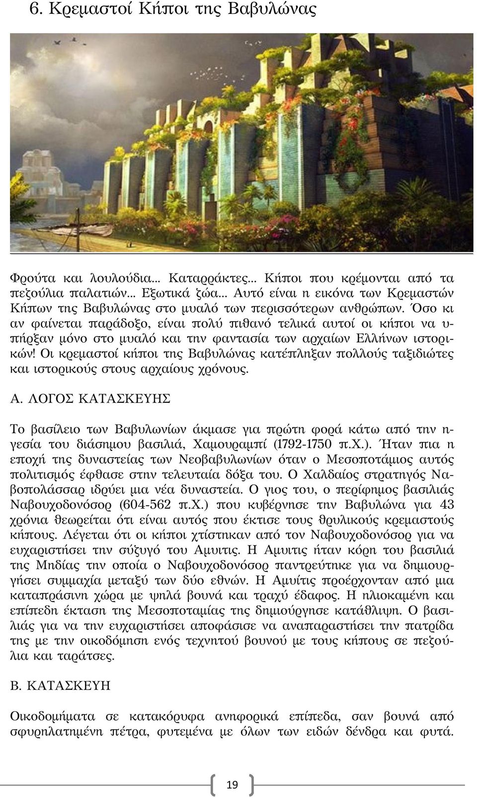 Όσο κι αν φαίνεται παράδοξο, είναι πολύ πιθανό τελικά αυτοί οι κήποι να υ- πήρξαν μόνο στο μυαλό και την φαντασία των αρχαίων Ελλήνων ιστορικών!