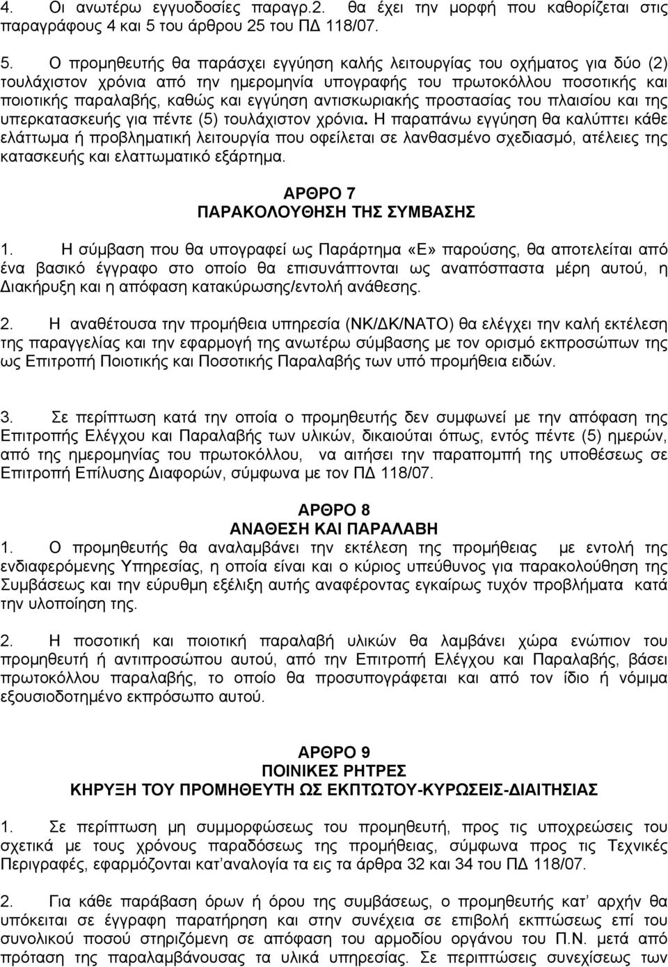 Ο προμηθευτής θα παράσχει εγγύηση καλής λειτουργίας του οχήματος για δύο (2) τουλάχιστον χρόνια από την ημερομηνία υπογραφής του πρωτοκόλλου ποσοτικής και ποιοτικής παραλαβής, καθώς και εγγύηση