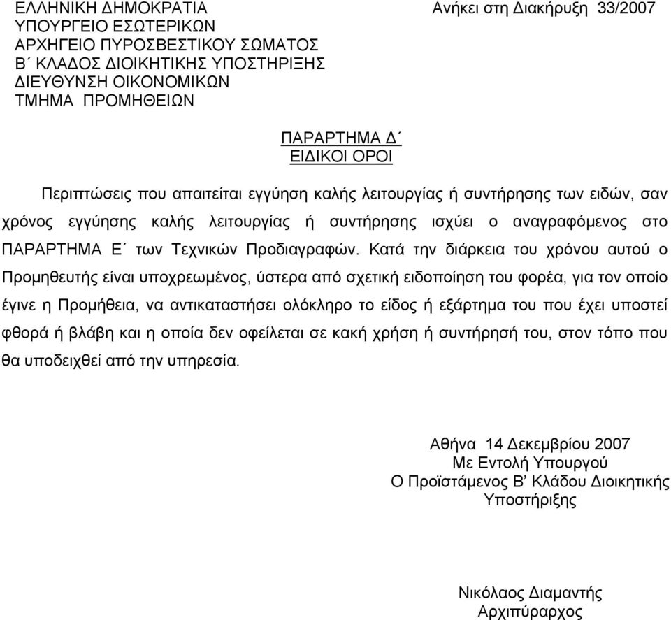 Κατά την διάρκεια του χρόνου αυτού ο Προμηθευτής είναι υποχρεωμένος, ύστερα από σχετική ειδοποίηση του φορέα, για τον οποίο έγινε η Προμήθεια, να αντικαταστήσει ολόκληρο το είδος ή εξάρτημα του που