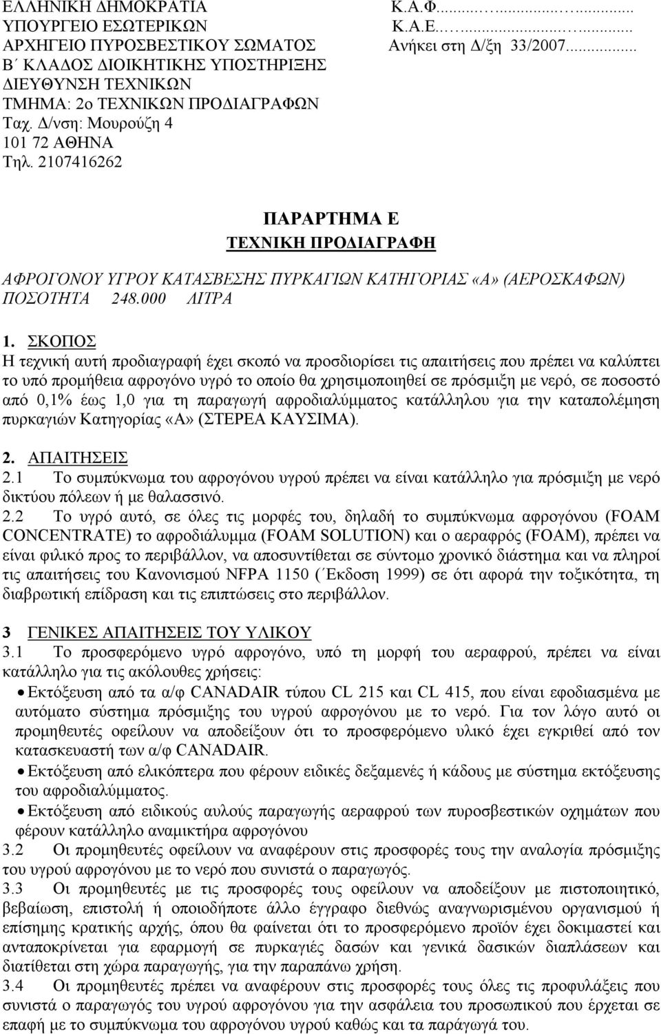 ΣΚΟΠΟΣ Η τεχνική αυτή προδιαγραφή έχει σκοπό να προσδιορίσει τις απαιτήσεις που πρέπει να καλύπτει το υπό προμήθεια αφρογόνο υγρό το οποίο θα χρησιμοποιηθεί σε πρόσμιξη με νερό, σε ποσοστό από 0,1%
