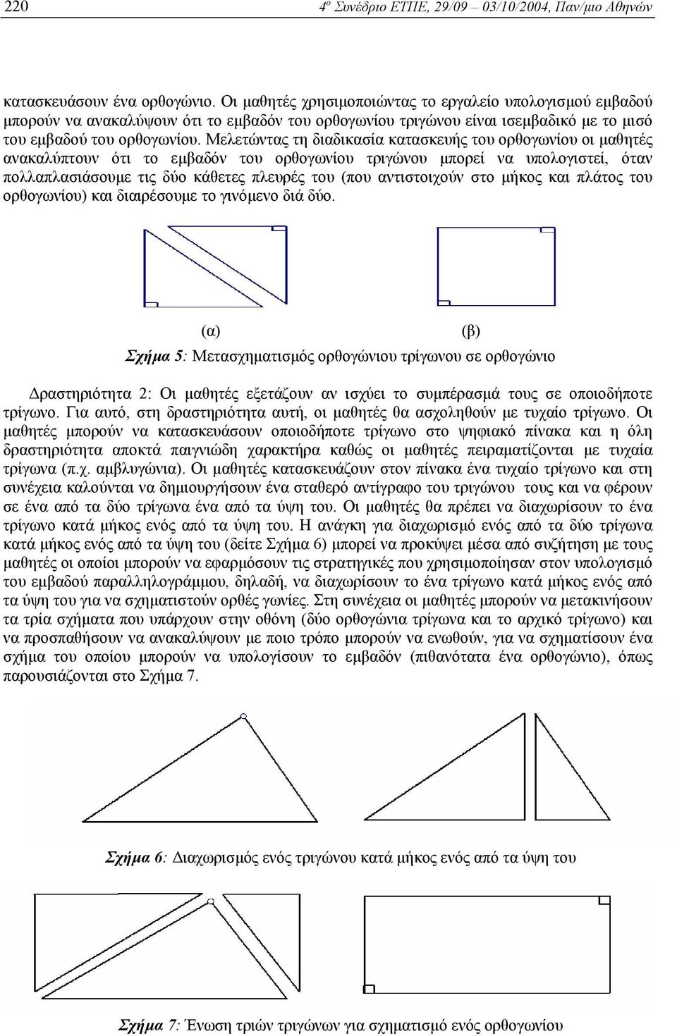 Μελετώντας τη διαδικασία κατασκευής του ορθογωνίου οι µαθητές ανακαλύπτουν ότι το εµβαδόν του ορθογωνίου τριγώνου µπορεί να υπολογιστεί, όταν πολλαπλασιάσουµε τις δύο κάθετες πλευρές του (που