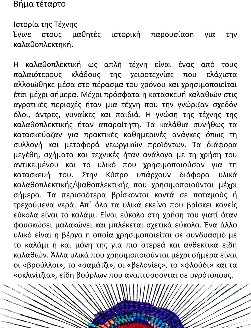 Μέχρι πρόσφατα η κατασκευή καλαθιών στις αγροτικές περιοχές ήταν μια τέχνη που την γνώριζαν σχεδόν όλοι, α ντρες, γυναίκες και παιδια. Η γνώση της τέχνης της καλαθοπλεκτικής ήταν απαραίτητη.