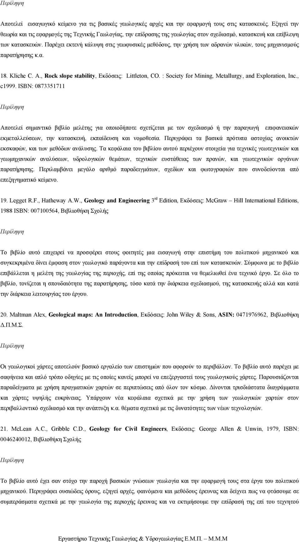 Παρέχει εκτενή κάλυψη στις γεωφυσικές µεθόδους, την χρήση των αδρανών υλικών, τους µηχανισµούς παρατήρησης κ.α. 18. Kliche C. A., Rock slope stability, Εκδόσεις: Littleton, CO.