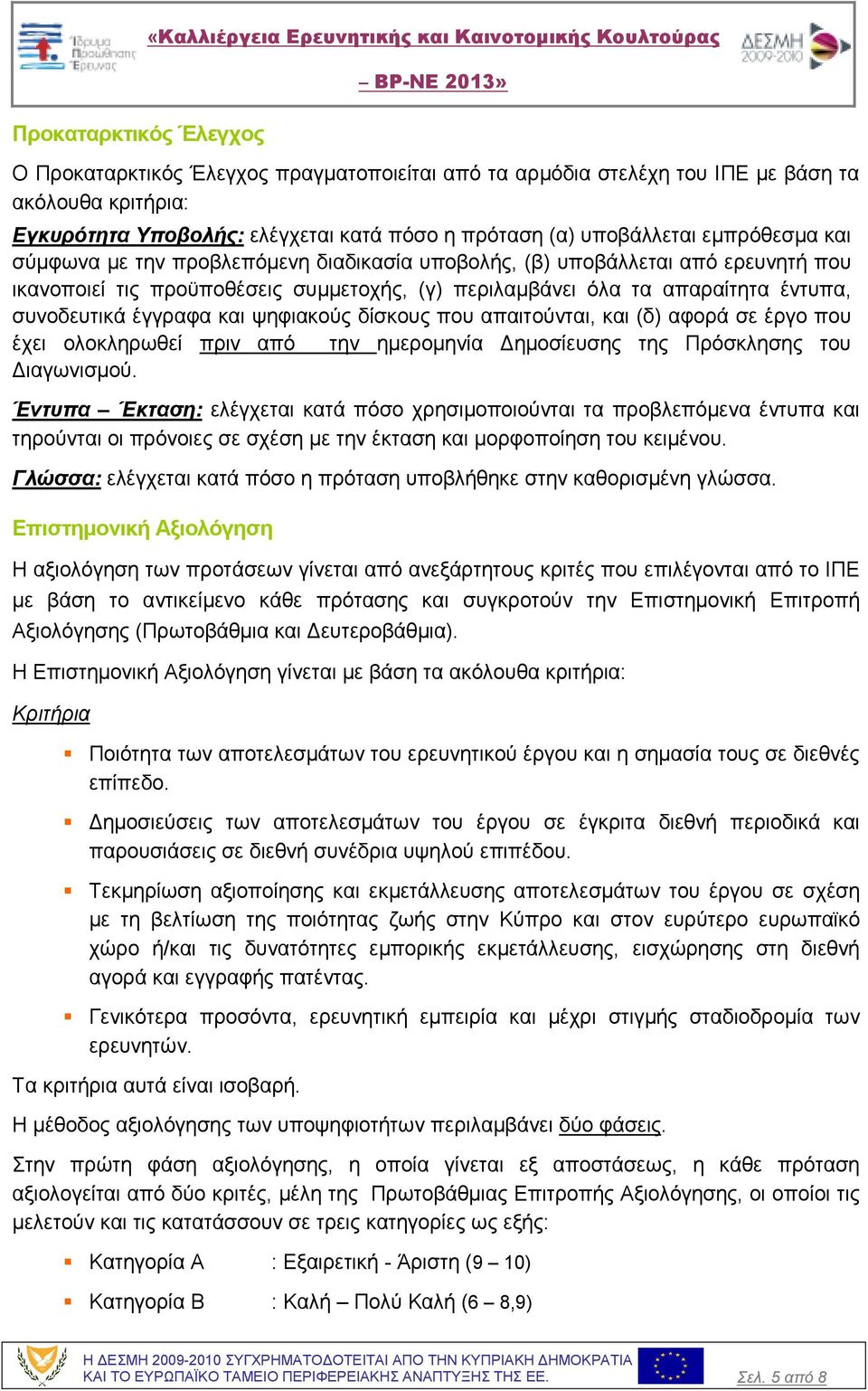 όλα τα απαραίτητα έντυπα, συνοδευτικά έγγραφα και ψηφιακούς δίσκους που απαιτούνται, και (δ) αφορά σε έργο που έχει ολοκληρωθεί πριν από την ηµεροµηνία ηµοσίευσης της Πρόσκλησης του ιαγωνισµού.