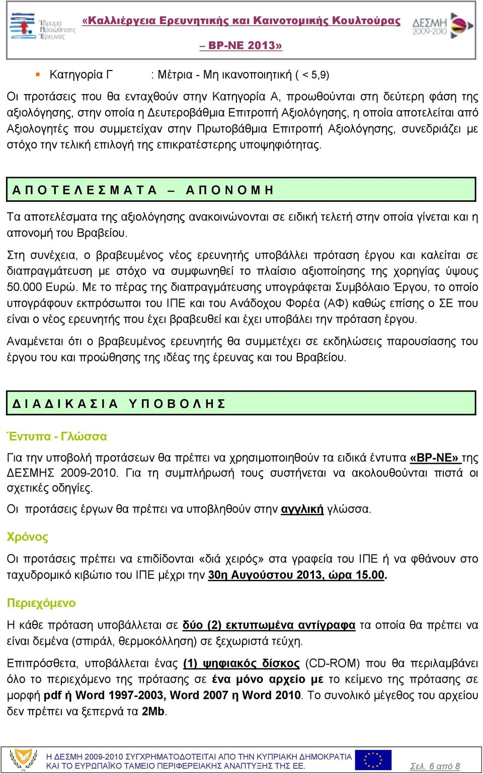 Α Π Ο Τ Ε Λ Ε Σ Μ Α Τ Α Α Π Ο Ν Ο Μ Η Τα αποτελέσµατα της αξιολόγησης ανακοινώνονται σε ειδική τελετή στην οποία γίνεται και η απονοµή του Βραβείου.