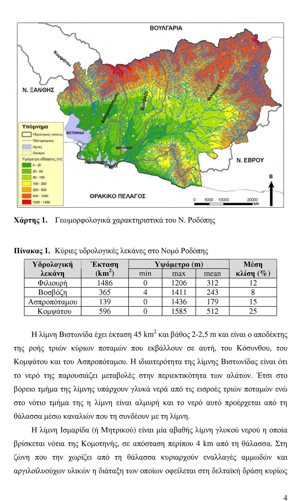 Κομψάτου 596 0 1585 512 25 2 Η λίμνη Βιστωνίδα έχει έκταση 45 km2 και βάθος 2-2,5 m και είναι ο αποδέκτης της ροής τριών κύριων ποταμών που εκβάλλουν σε αυτή, του Κόσυνθου, του Κομψάτου και του