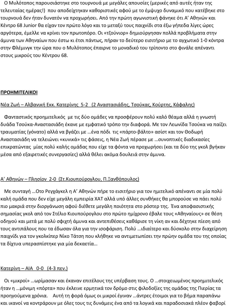 Από την πρώτη αγωνιστική φάνηκε ότι Α Αθηνών και Κέντρο 68 Junior θα είχαν τον πρώτο λόγο και το μεταξύ τους παιχνίδι στα έξω γήπεδα λίγες ώρες αργότερα, έμελλε να κρίνει τον πρωτοπόρο.