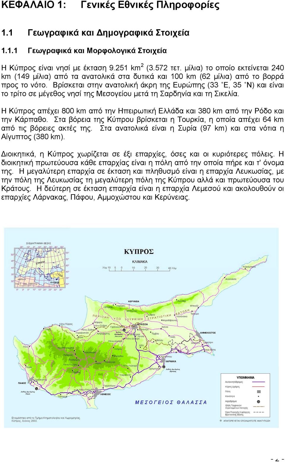 Βρίσκεται στην ανατολική άκρη της Ευρώπης (33 Ε, 35 Ν) και είναι το τρίτο σε µέγεθος νησί της Μεσογείου µετά τη Σαρδηνία και τη Σικελία.