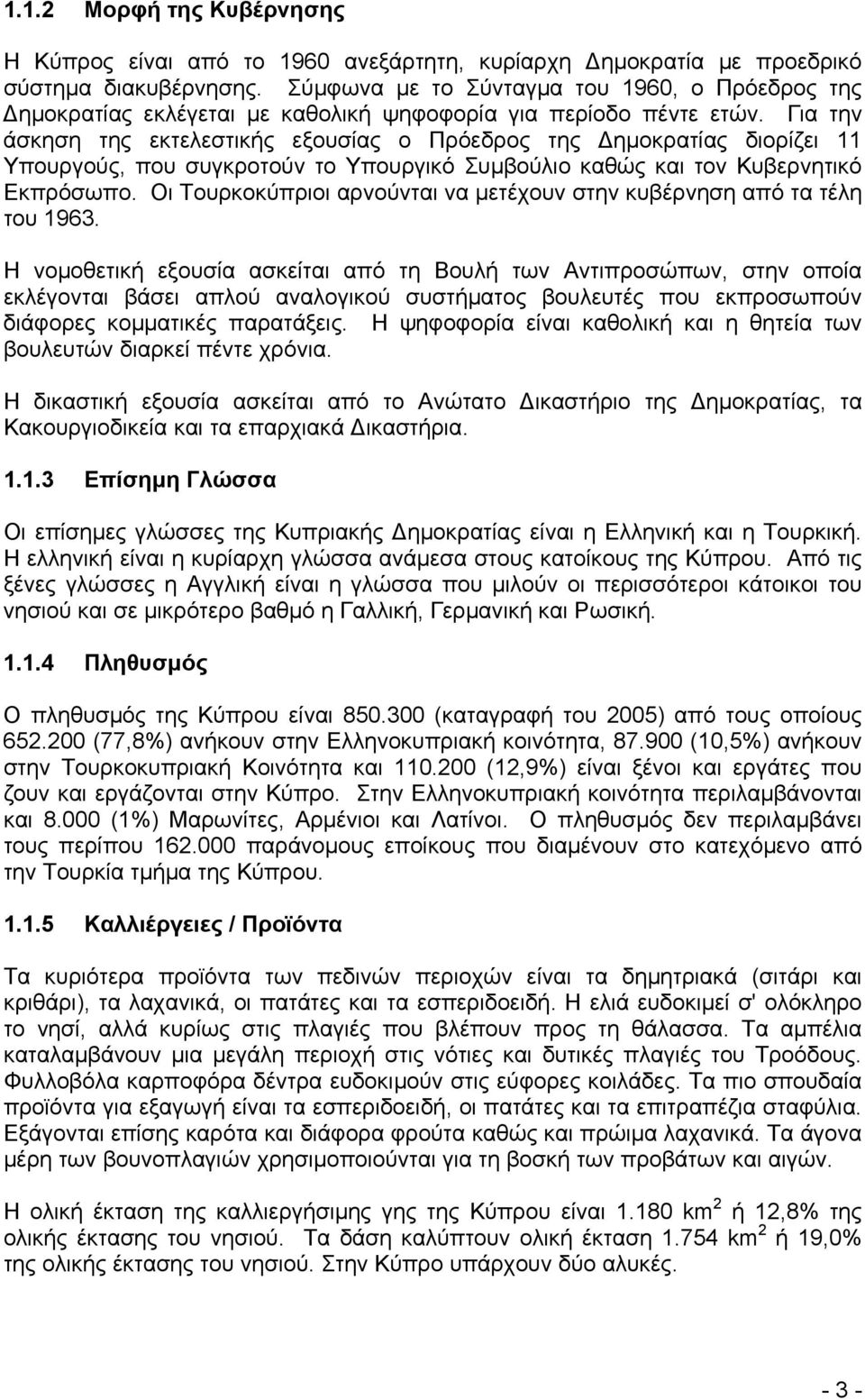 Για την άσκηση της εκτελεστικής εξουσίας ο Πρόεδρος της ηµοκρατίας διορίζει 11 Υπουργούς, που συγκροτούν το Υπουργικό Συµβούλιο καθώς και τον Κυβερνητικό Εκπρόσωπο.