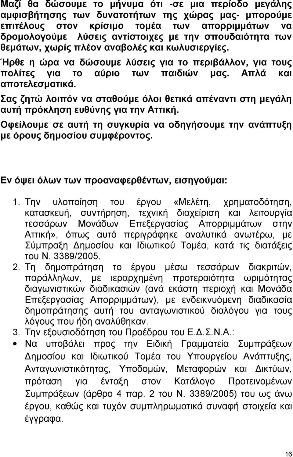 Σας ζητώ λοιπόν να σταθούμε όλοι θετικά απέναντι στη μεγάλη αυτή πρόκληση ευθύνης για την Αττική. Οφείλουμε σε αυτή τη συγκυρία να οδηγήσουμε την ανάπτυξη με όρους δημοσίου συμφέροντος.