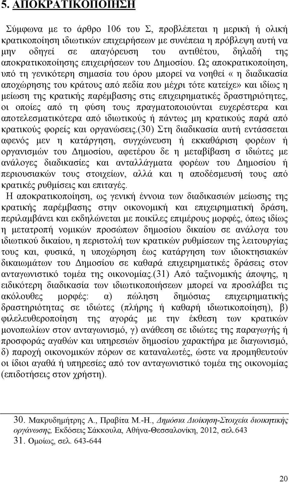 Ως αποκρατικοποίηση, υπό τη γενικότερη σημασία του όρου μπορεί να νοηθεί «η διαδικασία αποχώρησης του κράτους από πεδία που μέχρι τότε κατείχε» και ιδίως η μείωση της κρατικής παρέμβασης στις