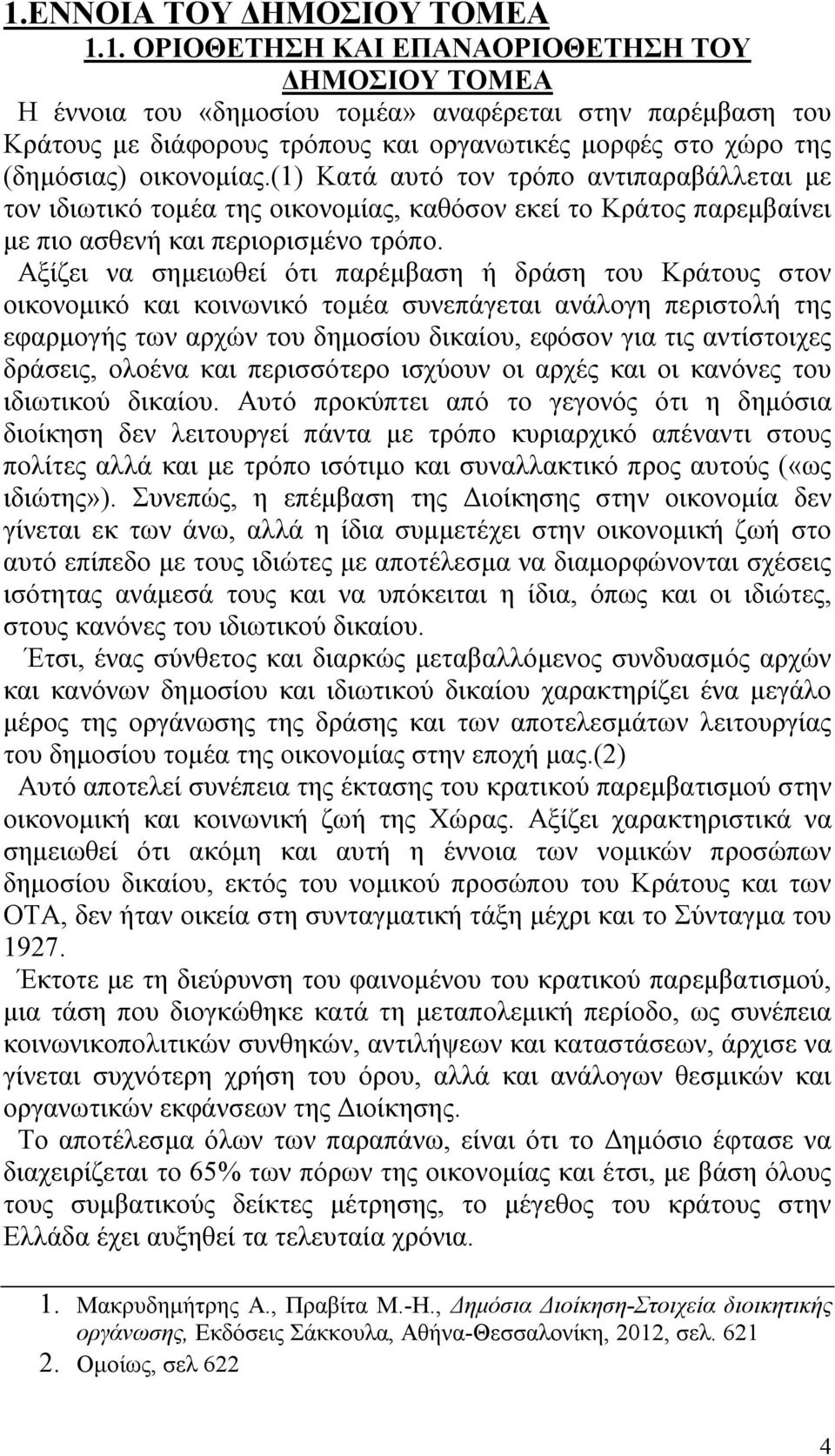 Αξίζει να σημειωθεί ότι παρέμβαση ή δράση του Κράτους στον οικονομικό και κοινωνικό τομέα συνεπάγεται ανάλογη περιστολή της εφαρμογής των αρχών του δημοσίου δικαίου, εφόσον για τις αντίστοιχες