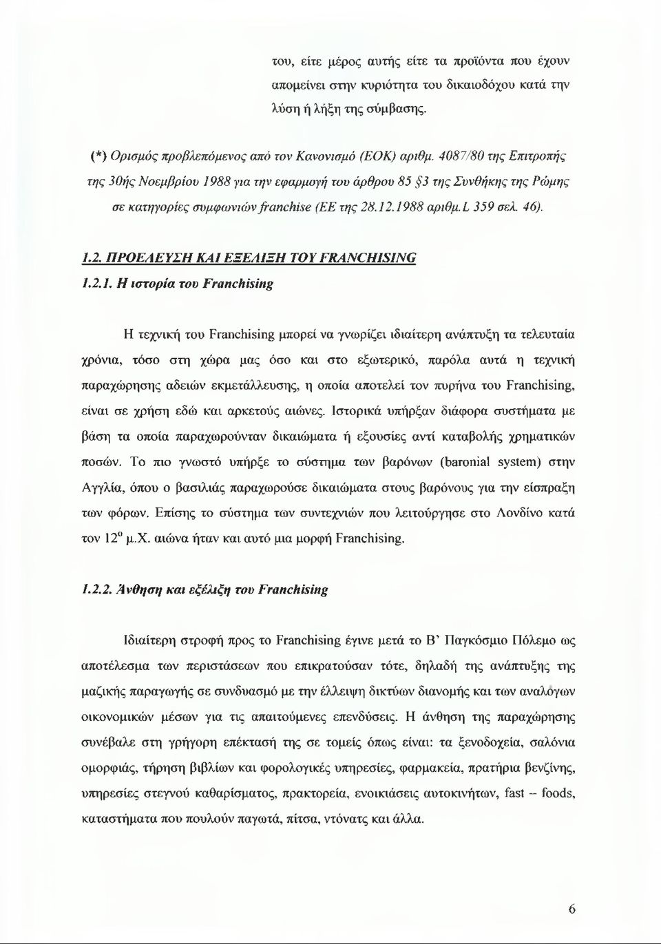 2.1. Η ιστορία του Franchising Η τεχνική του Franchising μπορεί να γνωρίζει ιδιαίτερη ανάπτυξη τα τελευταία χρόνια, τόσο στη χώρα μας όσο και στο εξωτερικό, παρόλα αυτά η τεχνική παραχώρησης αδειών