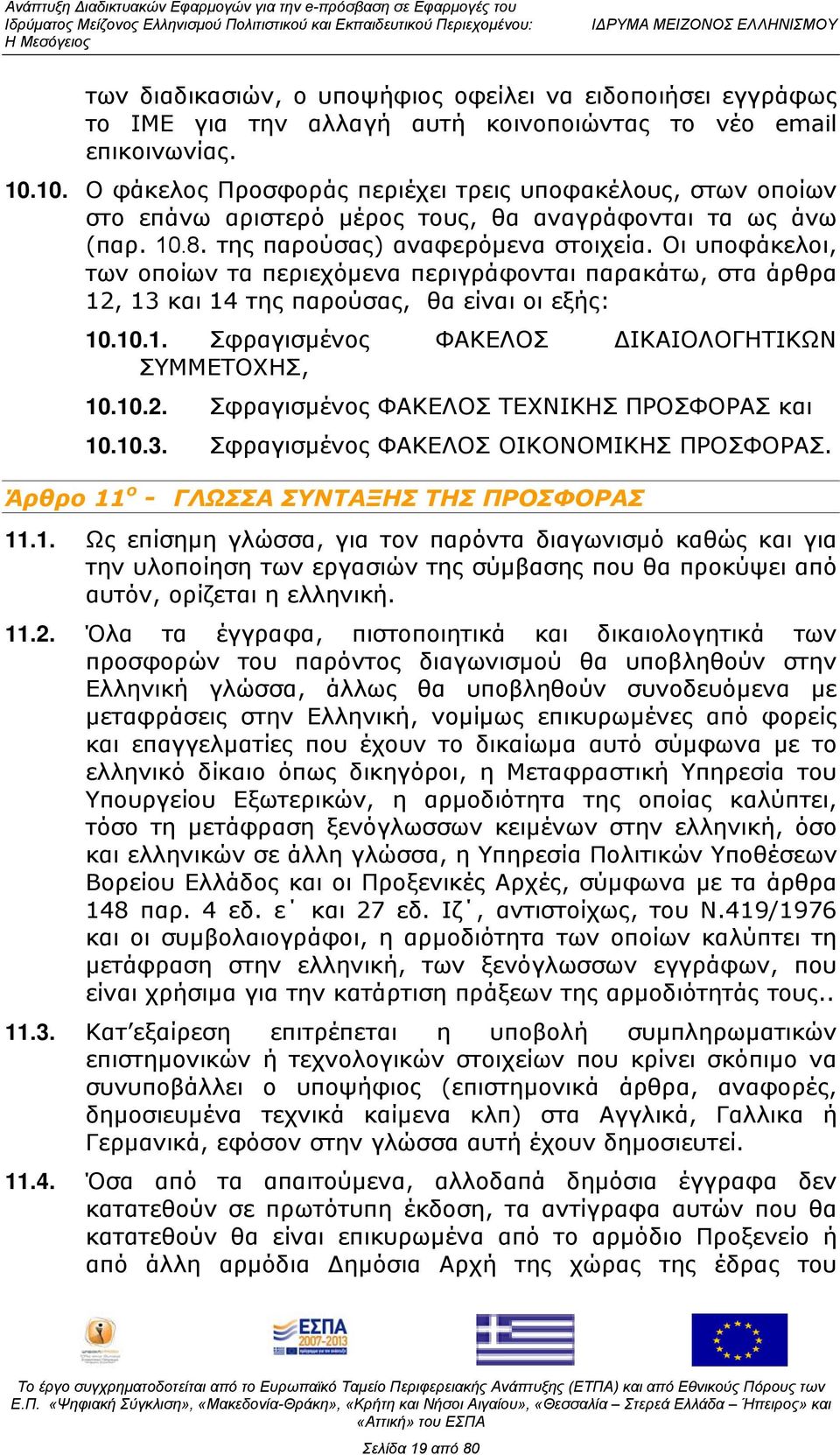 Οι υποφάκελοι, των οποίων τα περιεχόμενα περιγράφονται παρακάτω, στα άρθρα 12, 13 και 14 της παρούσας, θα είναι οι εξής: 10.10.1. Σφραγισμένος ΦΑΚΕΛΟΣ ΔΙΚΑΙΟΛΟΓΗΤΙΚΩΝ ΣΥΜΜΕΤΟΧΗΣ, 10.10.2. Σφραγισμένος ΦΑΚΕΛΟΣ ΤΕΧΝΙΚΗΣ ΠΡΟΣΦΟΡΑΣ και 10.