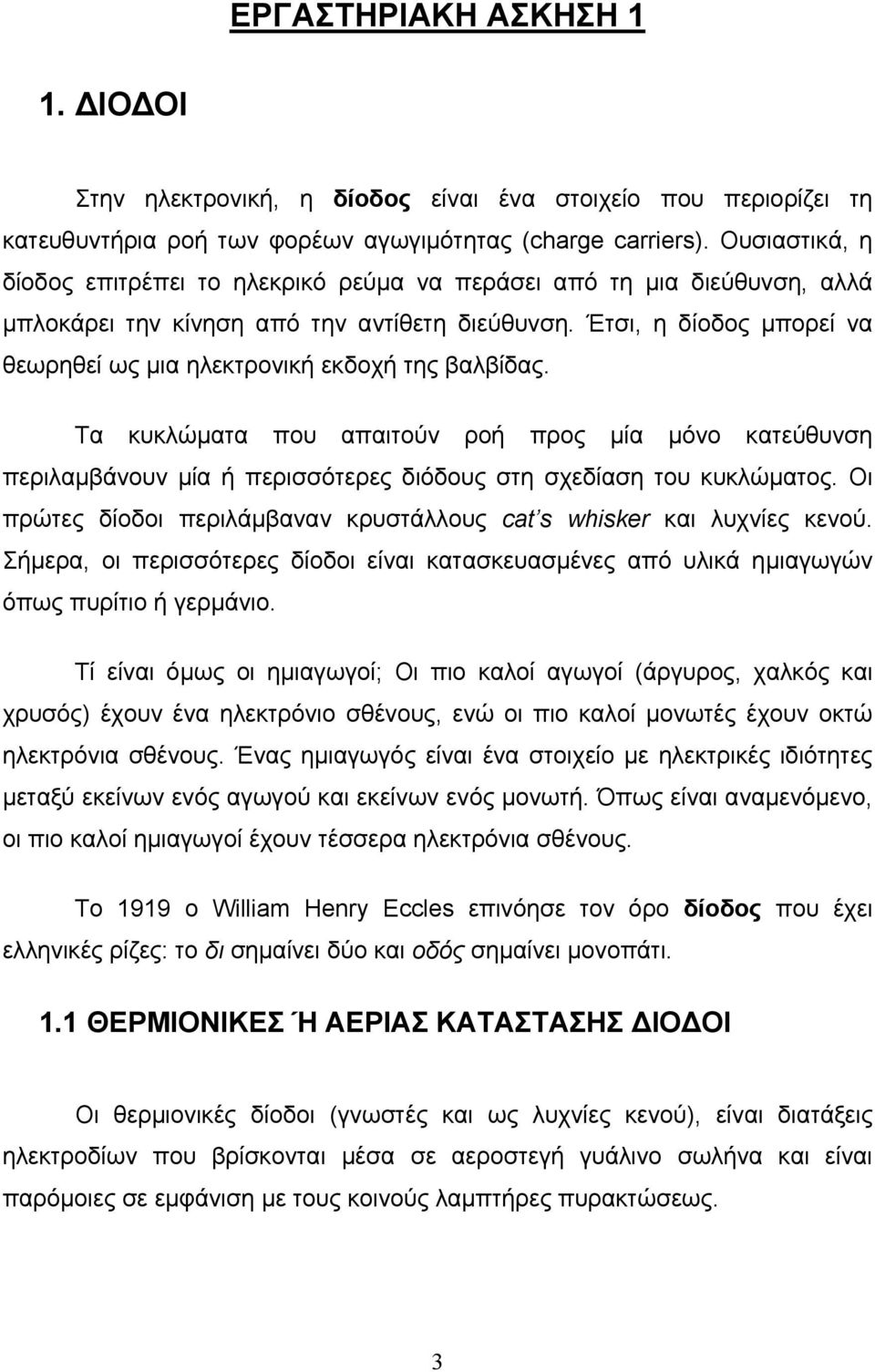 Έτσι, η δίοδος μπορεί να θεωρηθεί ως μια ηλεκτρονική εκδοχή της βαλβίδας. Τα κυκλώματα που απαιτούν ροή προς μία μόνο κατεύθυνση περιλαμβάνουν μία ή περισσότερες διόδους στη σχεδίαση του κυκλώματος.