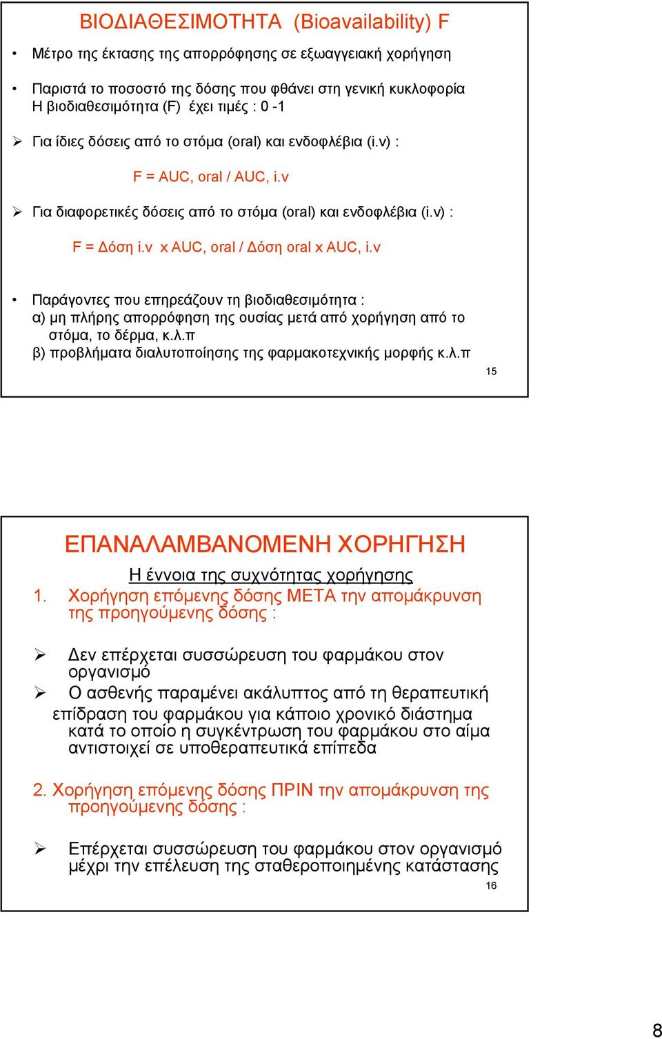 v Παράγοντες που επηρεάζουν τη βιοδιαθεσιμότητα : α) μη πλήρης απορρόφηση της ουσίας μετά από χορήγηση από το στόμα, το δέρμα, κ.λ.π β) προβλήματα διαλυτοποίησης της φαρμακοτεχνικής μορφής κ.λ.π 15 ΕΠΑΝΑΛΑΜΒΑΝΟΜΕΝΗ ΧΟΡΗΓΗΣΗ Η έννοια της συχνότητας χορήγησης 1.