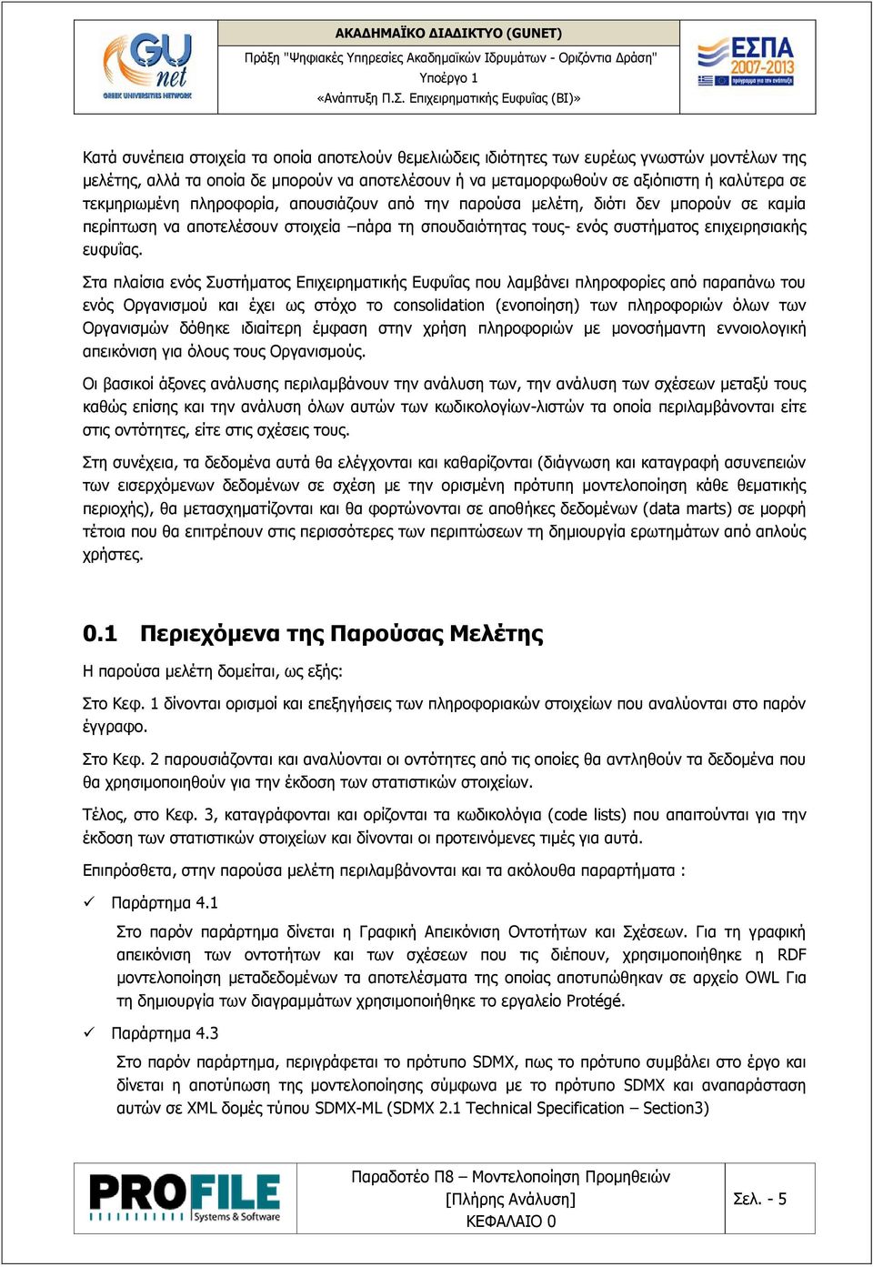 Στα πλαίσια ενός Συστήματος Επιχειρηματικής Ευφυΐας που λαμβάνει πληροφορίες από παραπάνω του ενός Οργανισμού και έχει ως στόχο το consolidation (ενοποίηση) των πληροφοριών όλων των Οργανισμών δόθηκε