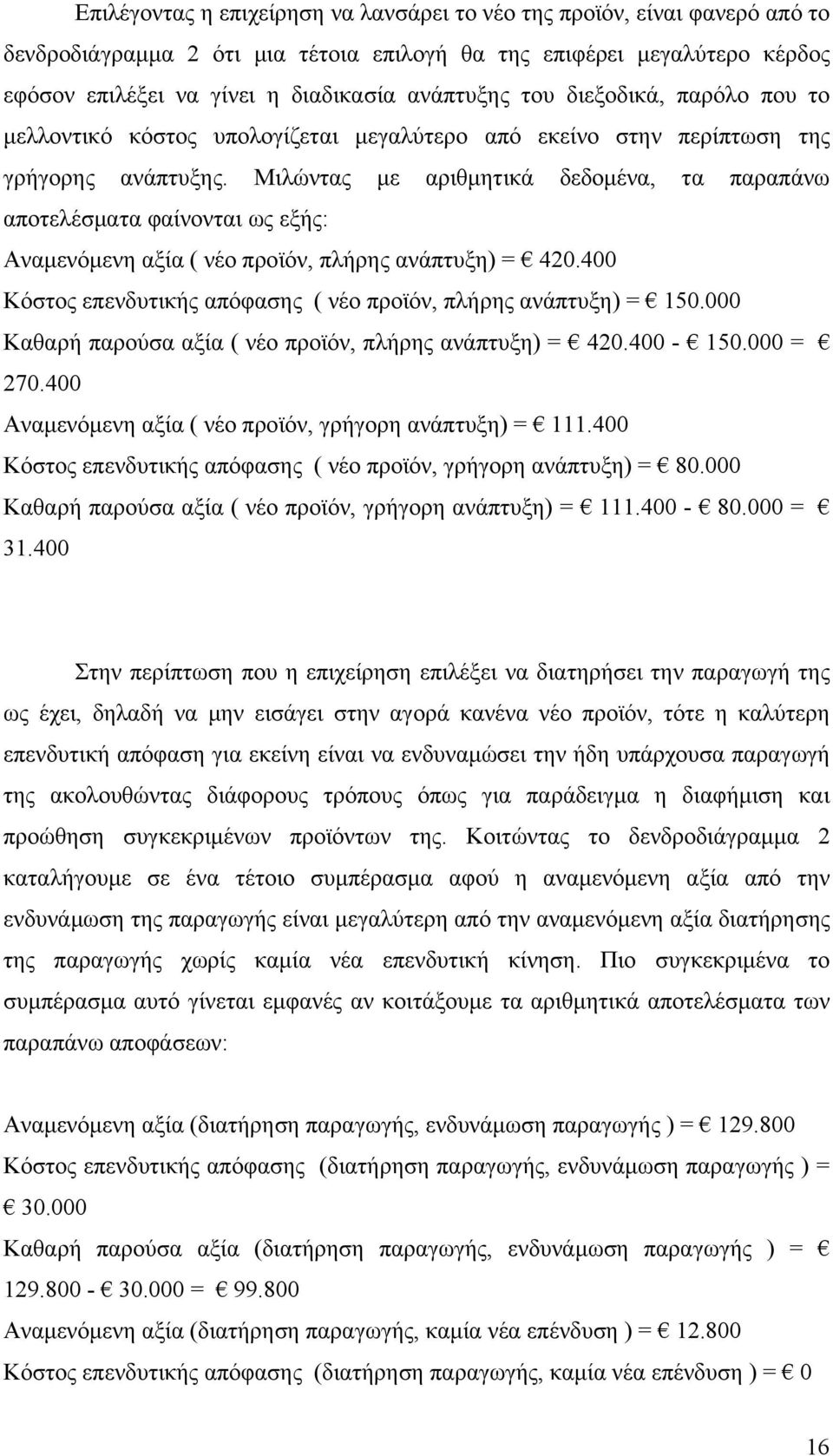 Μιλώντας με αριθμητικά δεδομένα, τα παραπάνω αποτελέσματα φαίνονται ως εξής: Αναμενόμενη αξία ( νέο προϊόν, πλήρης ανάπτυξη) = 420.400 Κόστος επενδυτικής απόφασης ( νέο προϊόν, πλήρης ανάπτυξη) = 150.