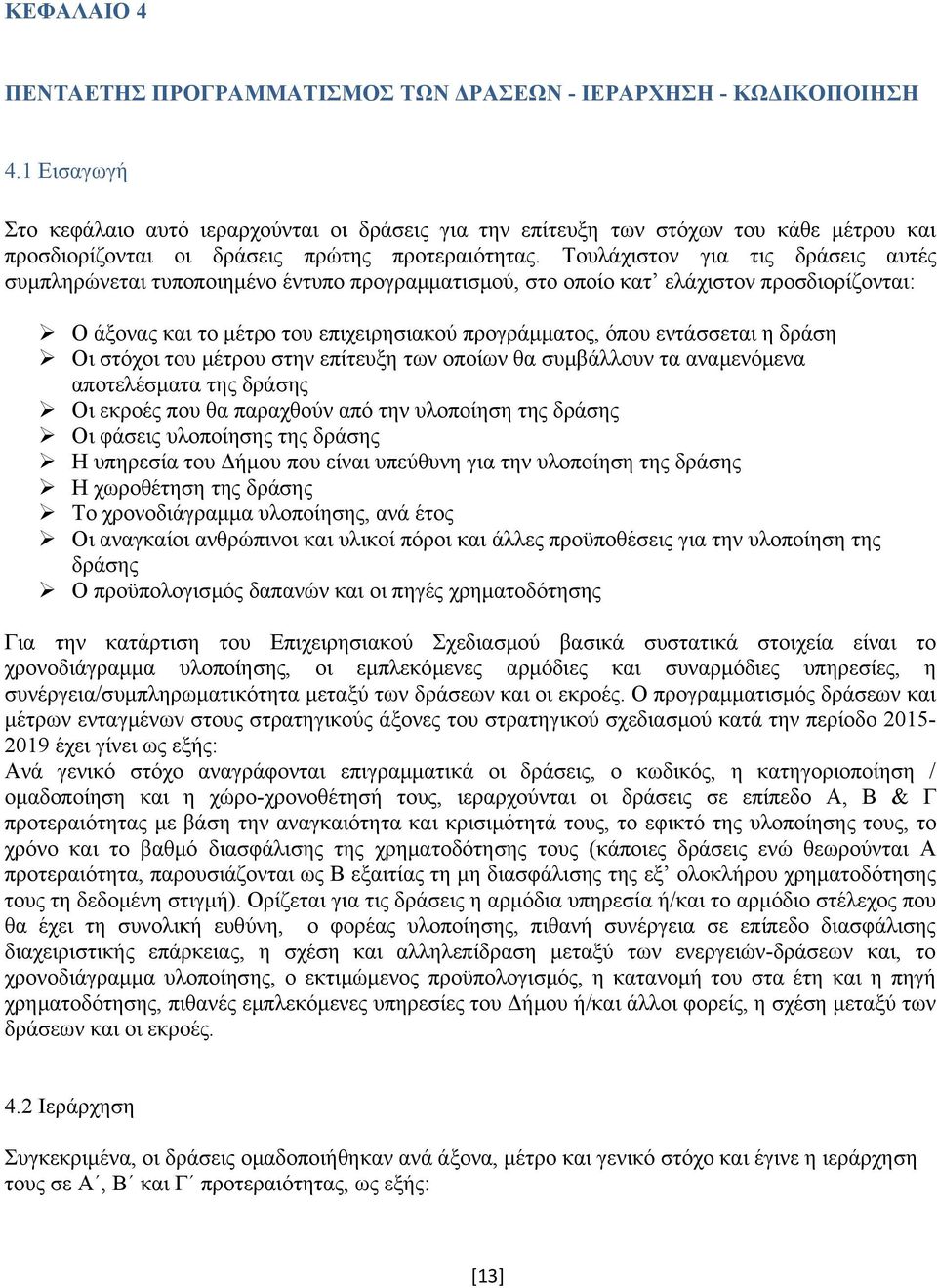 Τουλάχιστον για τις δράσεις αυτές συμπληρώνεται τυποποιημένο έντυπο προγραμματισμού, στο οποίο κατ ελάχιστον προσδιορίζονται: Ο άξονας και το μέτρο του επιχειρησιακού προγράμματος, όπου εντάσσεται η