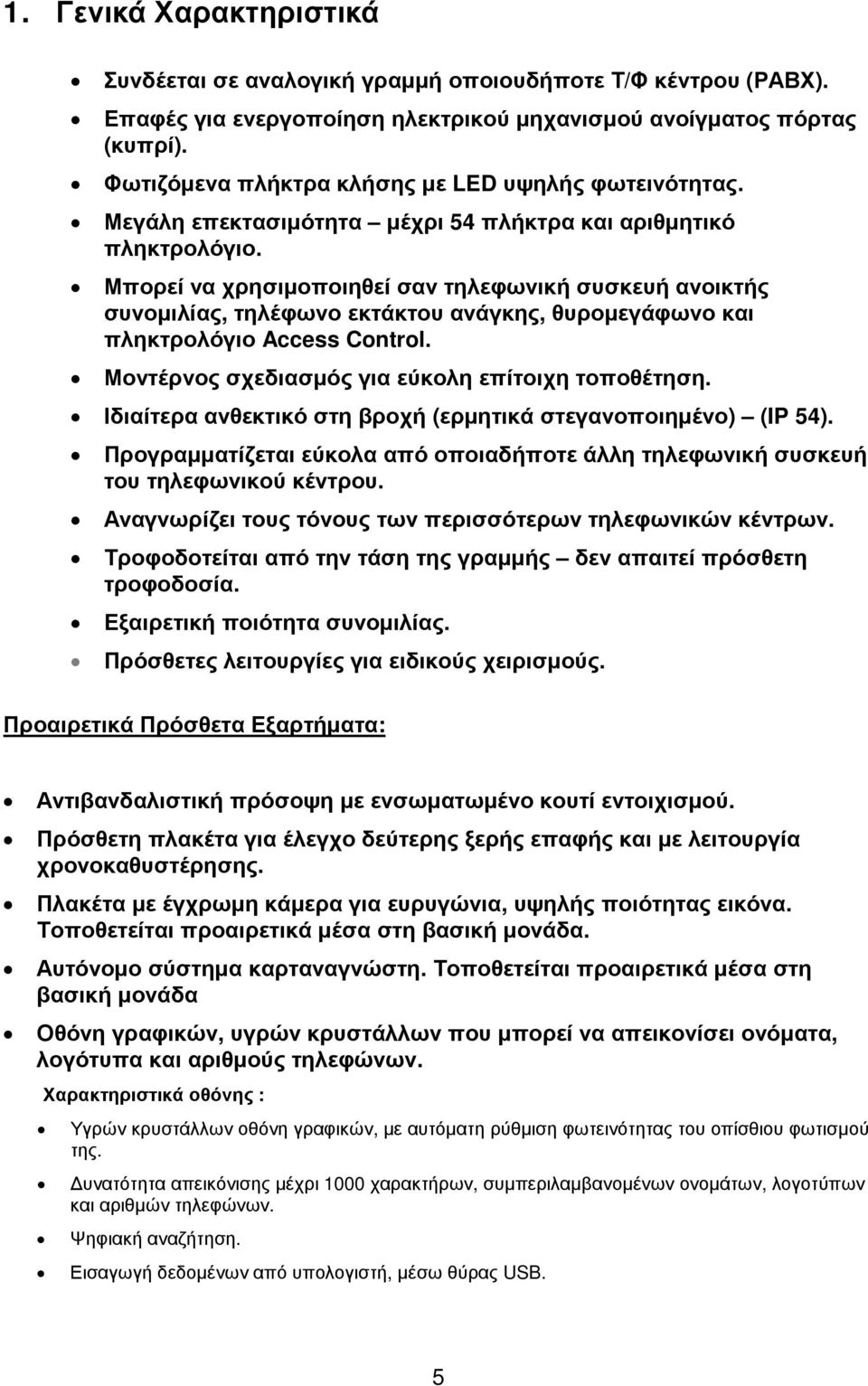 Μπορεί να χρησιµοποιηθεί σαν τηλεφωνική συσκευή ανοικτής συνοµιλίας, τηλέφωνο εκτάκτου ανάγκης, θυροµεγάφωνο και πληκτρολόγιο Access Control. Μοντέρνος σχεδιασµός για εύκολη επίτοιχη τοποθέτηση.