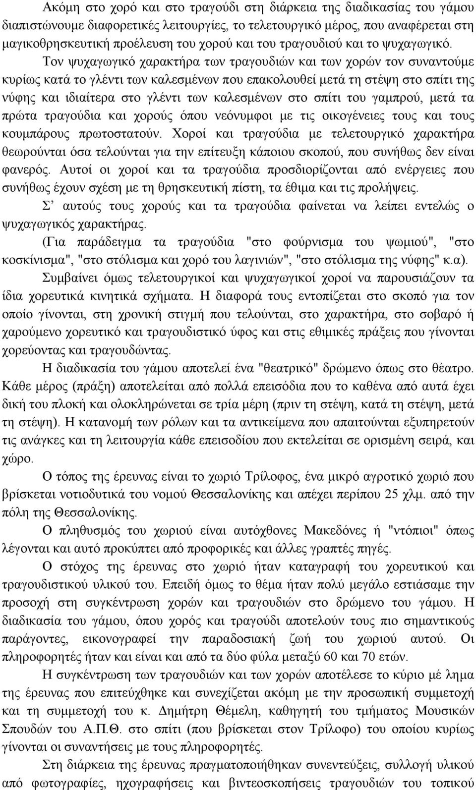 Τον ψυχαγωγικό χαρακτήρα των τραγουδιών και των χορών τον συναντούμε κυρίως κατά το γλέντι των καλεσμένων που επακολουθεί μετά τη στέψη στο σπίτι της νύφης και ιδιαίτερα στο γλέντι των καλεσμένων στο