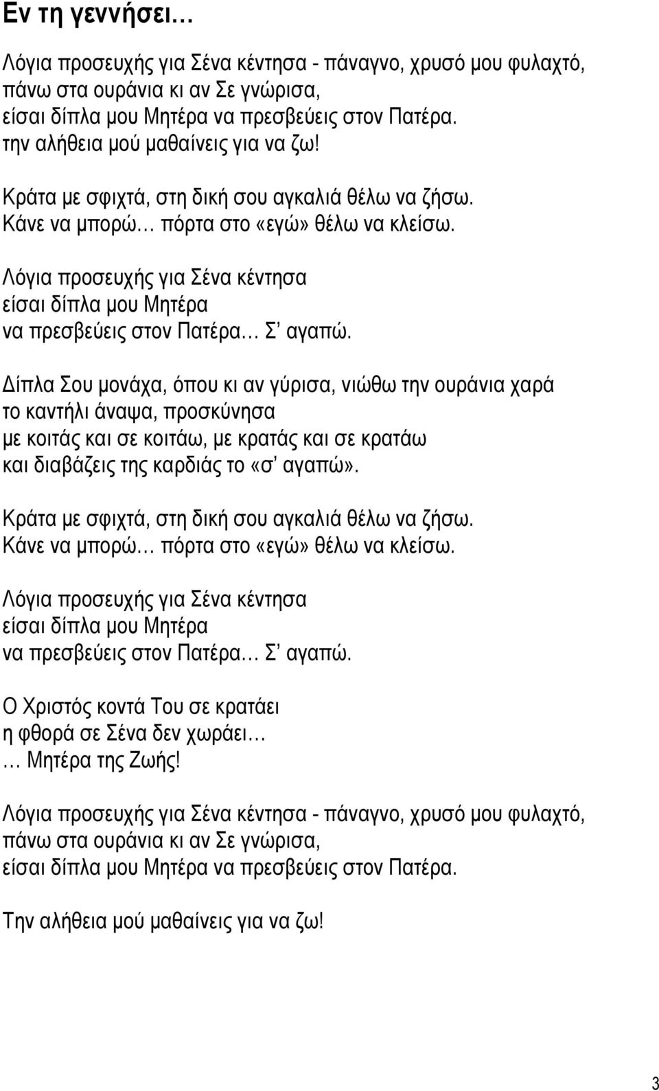 ίπλα Σου µονάχα, όπου κι αν γύρισα, νιώθω την ουράνια χαρά το καντήλι άναψα, προσκύνησα µε κοιτάς και σε κοιτάω, µε κρατάς και σε κρατάω και διαβάζεις της καρδιάς το «σ αγαπώ».