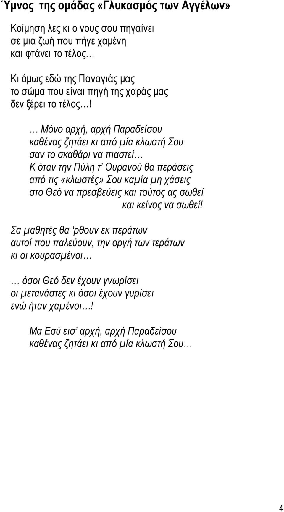 Μόνο αρχή, αρχή Παραδείσου καθένας ζητάει κι από µία κλωστή Σου σαν το σκαθάρι να πιαστεί Κ όταν την Πύλη τ Ουρανού θα περάσεις από τις «κλωστές» Σου καµία µη χάσεις στο