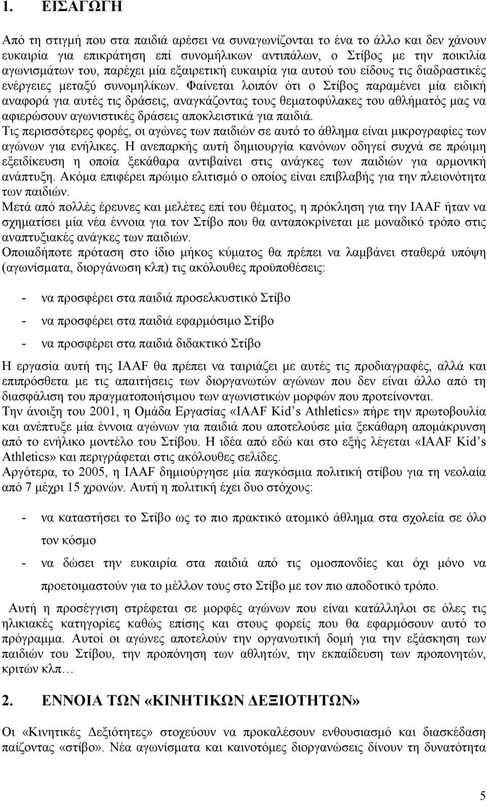 Φαίνεται λοιπόν ότι ο Στίβος παραμένει μία ειδική αναφορά για αυτές τις δράσεις, αναγκάζοντας τους θεματοφύλακες του αθλήματός μας να αφιερώσουν αγωνιστικές δράσεις αποκλειστικά για παιδιά.