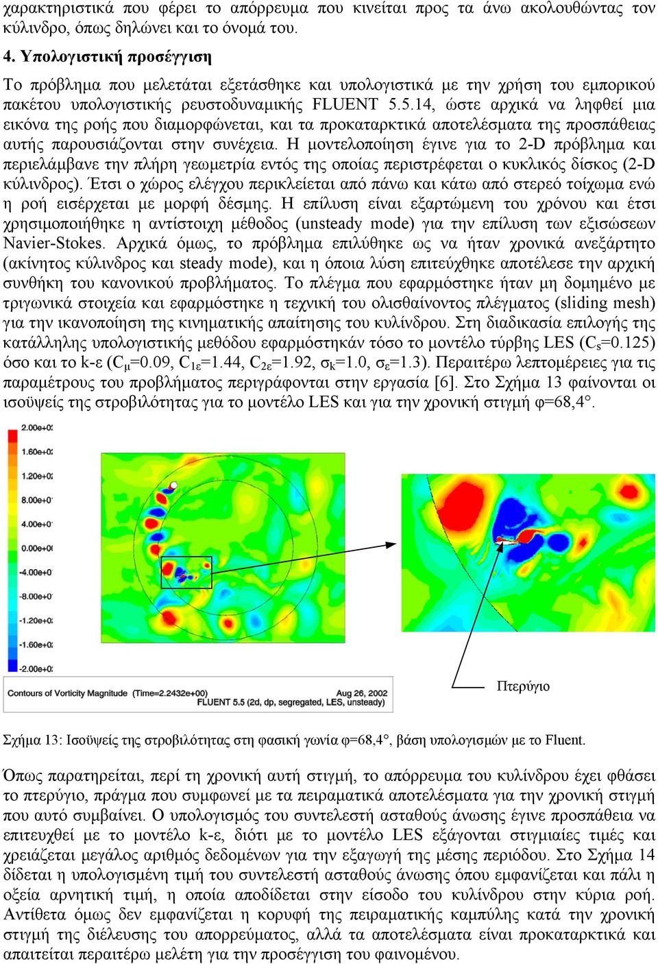 5.4, ώστε αρχικά να ληφθεί µια εικόνα της ροής που διαµορφώνεται, και τα προκαταρκτικά αποτελέσµατα της προσπάθειας αυτής παρουσιάζονται στην συνέχεια.