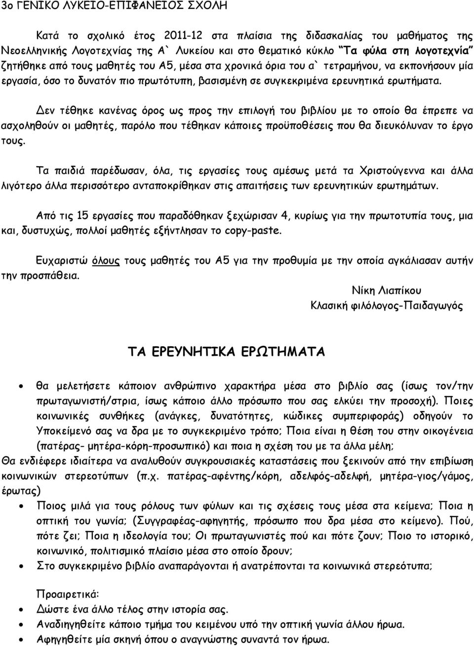 εν τέθηκε κανένας όρος ως προς την επιλογή του βιβλίου με το οποίο θα έπρεπε να ασχοληθούν οι μαθητές, παρόλο που τέθηκαν κάποιες προϋποθέσεις που θα διευκόλυναν το έργο τους.