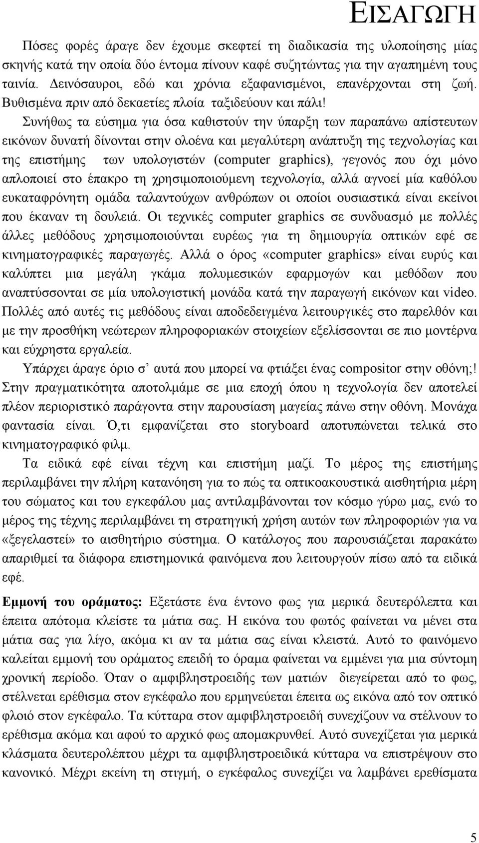 Συνήθως τα εύσηµα για όσα καθιστούν την ύπαρξη των παραπάνω απίστευτων εικόνων δυνατή δίνονται στην ολοένα και µεγαλύτερη ανάπτυξη της τεχνολογίας και της επιστήµης των υπολογιστών (computer